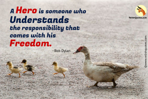 “A hero is someone who understands the responsibility that comes with his freedom.” – Freedom Quote