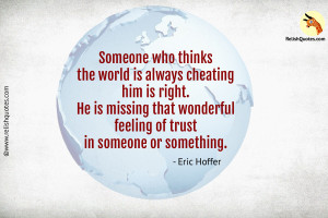 “Someone who thinks the world is always cheating him is right. He is missing that wonderful feeling of trust in someone or something.” – Trust Quote