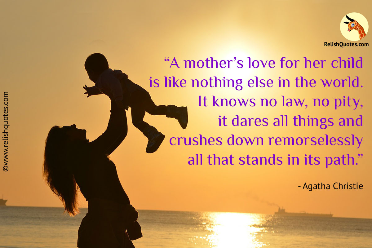 "A Mother s Love for her child is like nothing else in the world It knows no law no pity It dares all things and crushes down remorselessly all that