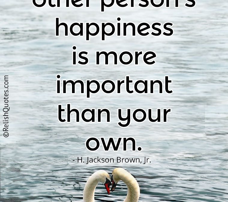 “Love is when the other person’s happiness is more important than your own.”