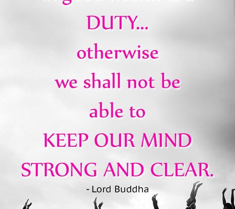 “To keep the body in good health is a DUTY… otherwise we shall not be able to KEEP OUR MIND STRONG AND CLEAR.”