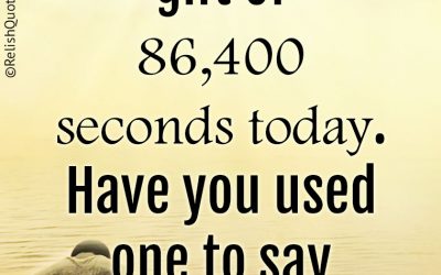 God gave you a gift of 86,400 seconds today. Have you used one to say ‘Thank You?’