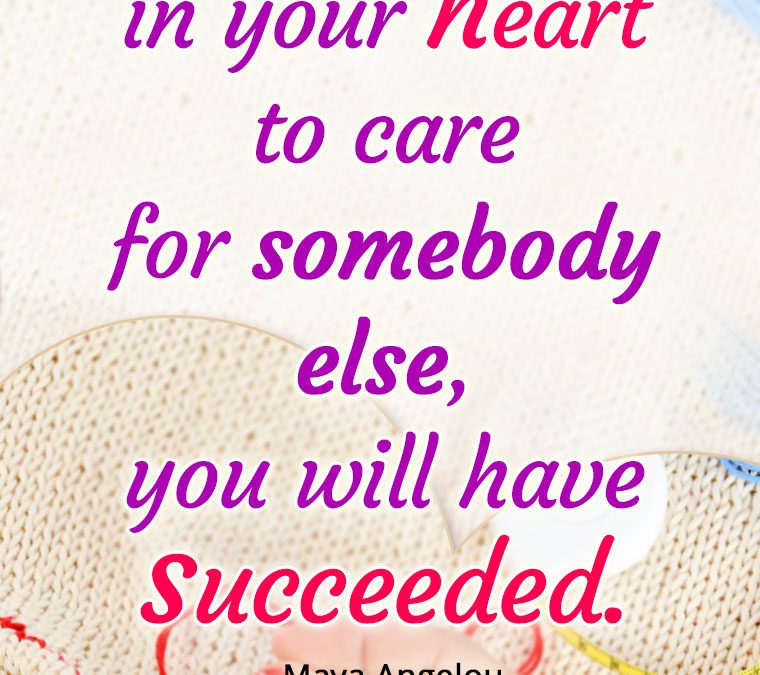 “If you find it in your heart to care for somebody else, you will have succeeded.”