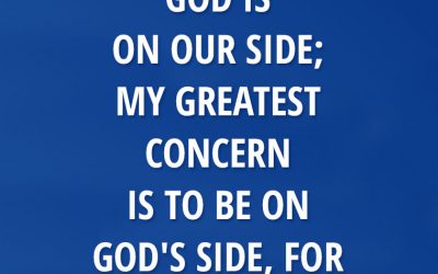 “My concern is not whether God is on our side; my greatest concern is to be on God’s side, for GOD IS ALWAYS RIGHT.”