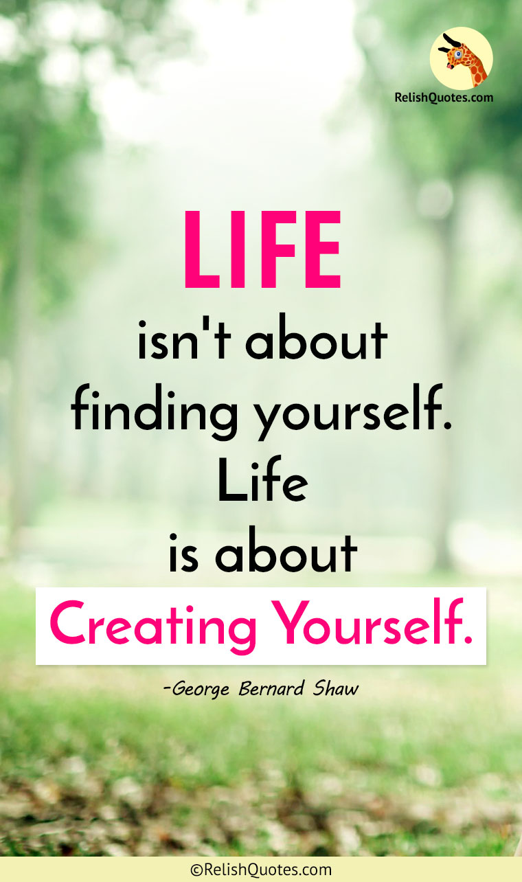 “LIFE isn’t about finding yourself. Life is about Creating Yourself.”