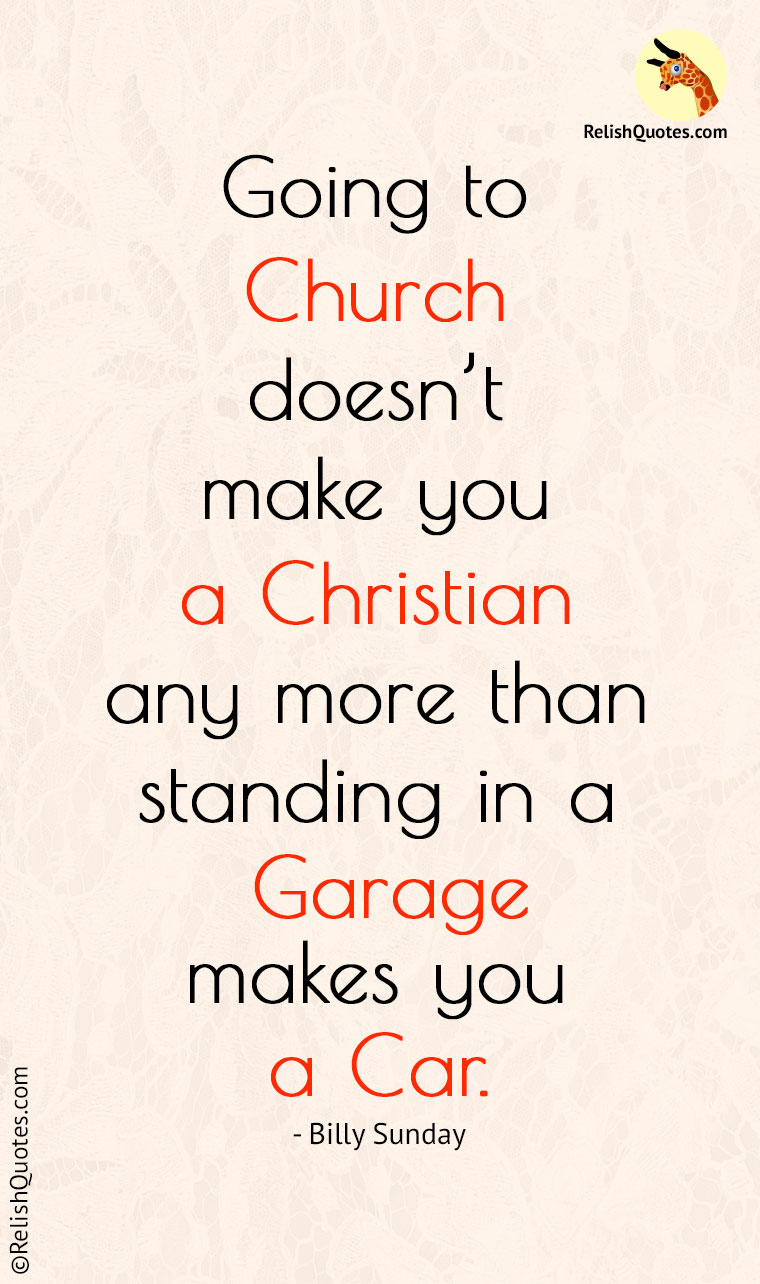 “Going to church doesn’t make you a Christian any more than standing in a garage makes you a car.”