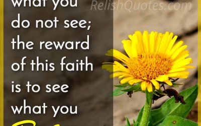 “Faith is to believe what you do not see; the reward of this faith is to see what you Believe.”