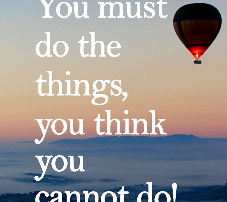 “You must do the things, you think you cannot do!”