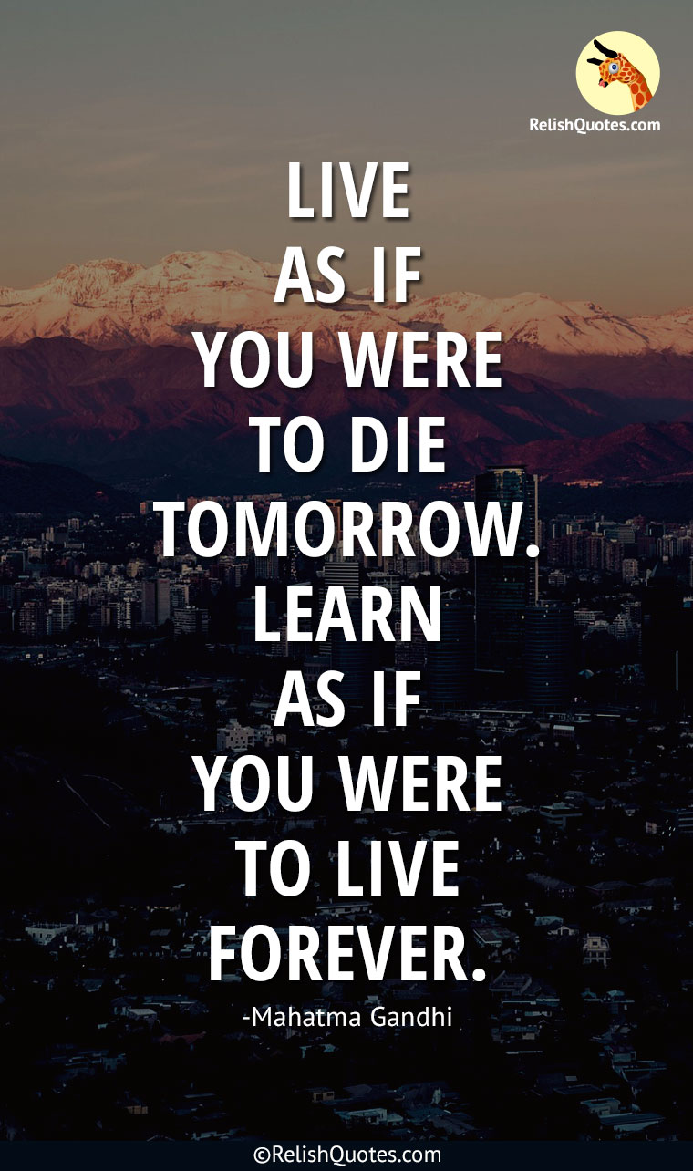 “Live as if you were to die tomorrow. Learn as if you were to live forever.”