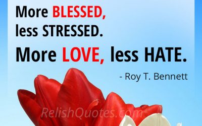 “More SMILING, less WORRYING. More COMPASSION, less JUDGMENT. More BLESSED, less STRESSED. More LOVE, less HATE.”