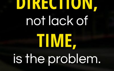 “Lack of DIRECTION, not lack of TIME, is the problem. We all have 24 hour days!”