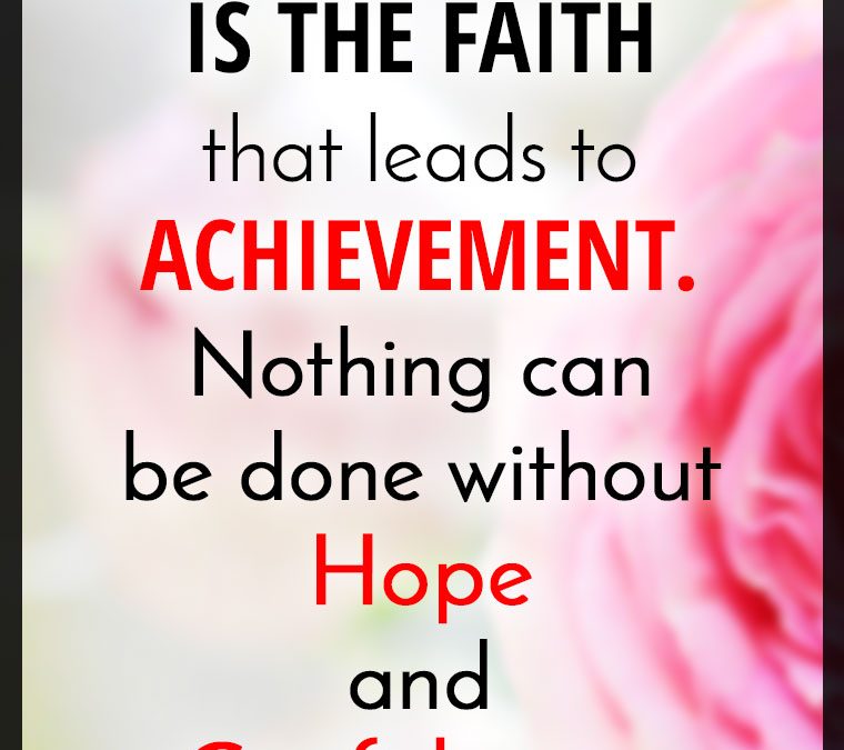 “OPTIMISM IS THE FAITH that leads to ACHIEVEMENT. Nothing can be done without Hope and Confidence.”