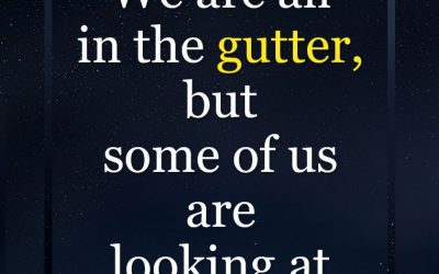 “We are all in the gutter, but some of us are looking at the stars.”