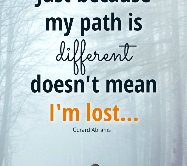 “Just because my path is different doesn’t mean I’m lost… “