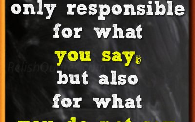 “You are not only responsible for what you say, but also for what you do not say.”