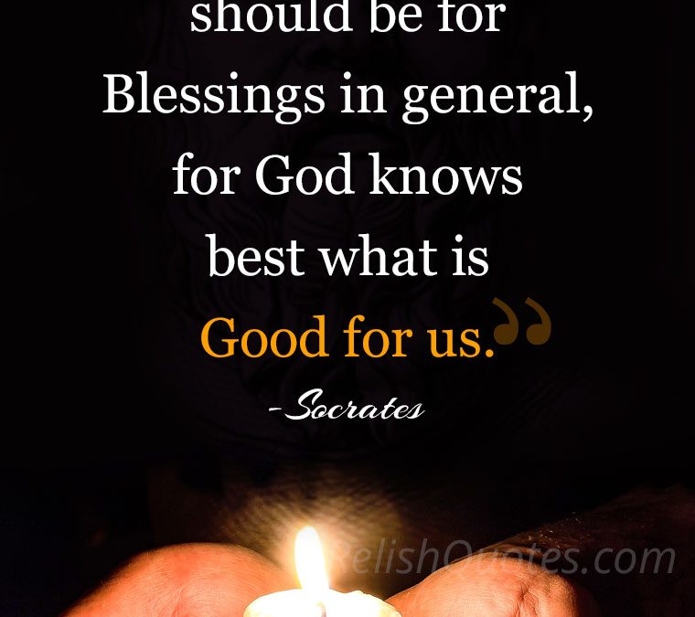 “Our prayers should be for Blessings in general, for God knows best what is Good for us.”