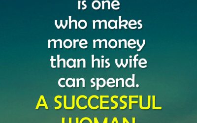 “A SUCCESSFUL MAN is one who makes more money than his wife can spend. A SUCCESSFUL WOMAN is one who can find such a man.”