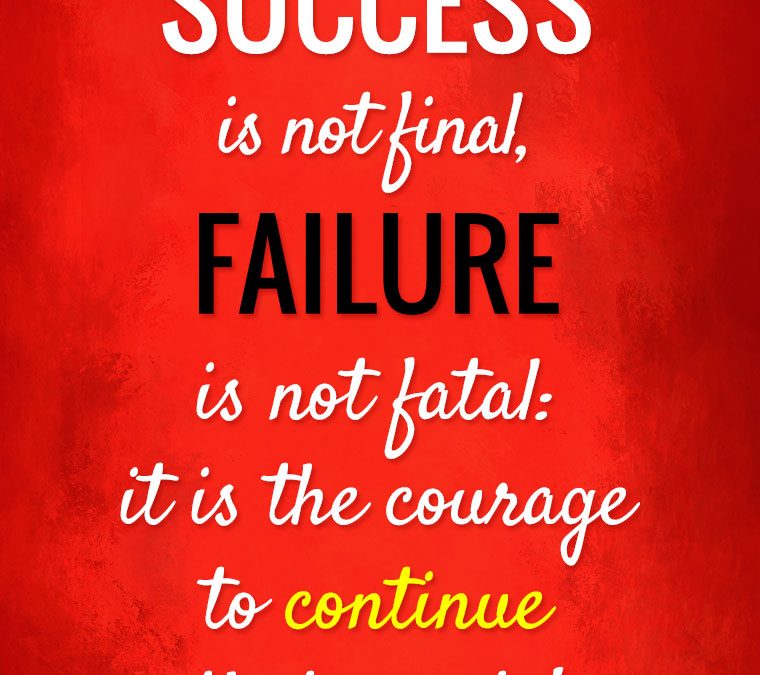 “SUCCESS is not final, FAILURE is not fatal: it is the courage to continue that counts.”