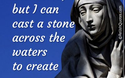 “I alone cannot change the world, but I can cast a stone across the waters to create many ripples.”