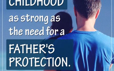 “I cannot think of any need in CHILDHOOD as strong as the need for a FATHER’S PROTECTION.”