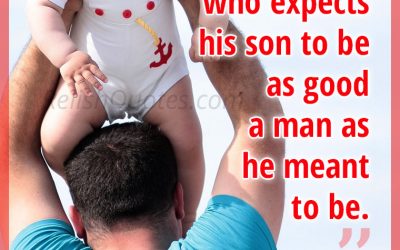 “A FATHER is a man who expects his son to be as good a man as he meant to be.”