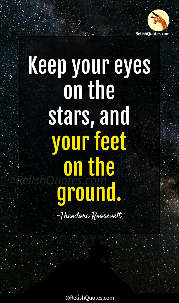 “Keep your eyes on the stars, and your feet on the ground.”