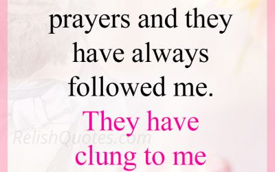 “I remember my Mother’s Prayers and they have always followed me. They have clung to me all my life.”