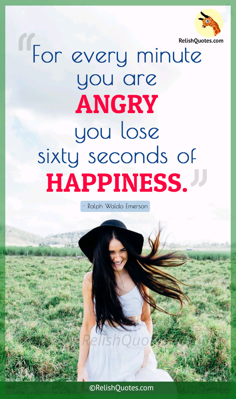 “For every minute you are ANGRY you lose sixty seconds of HAPPINESS.”