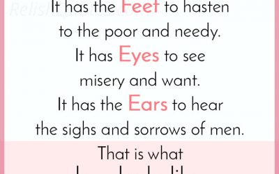 “What does Love look like? It has the Hands to help others. It has the Feet to hasten to the poor and needy. It has Eyes to see misery and want. It has the Ears to hear the sighs and sorrows of men. That is what love looks like.”